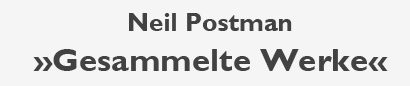 Neil Postman »Gesammelte Werke«